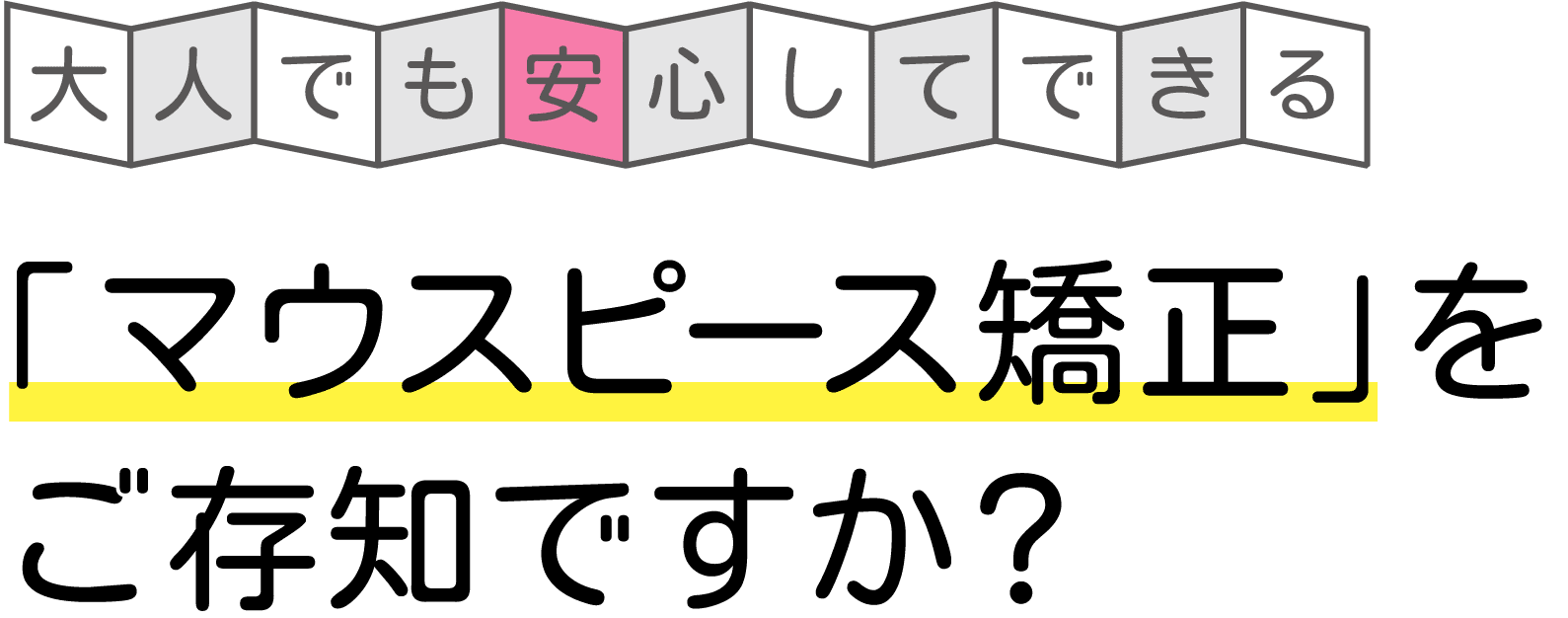 大人でも安心してできる 「マウスピース矯正」をご存知ですか？