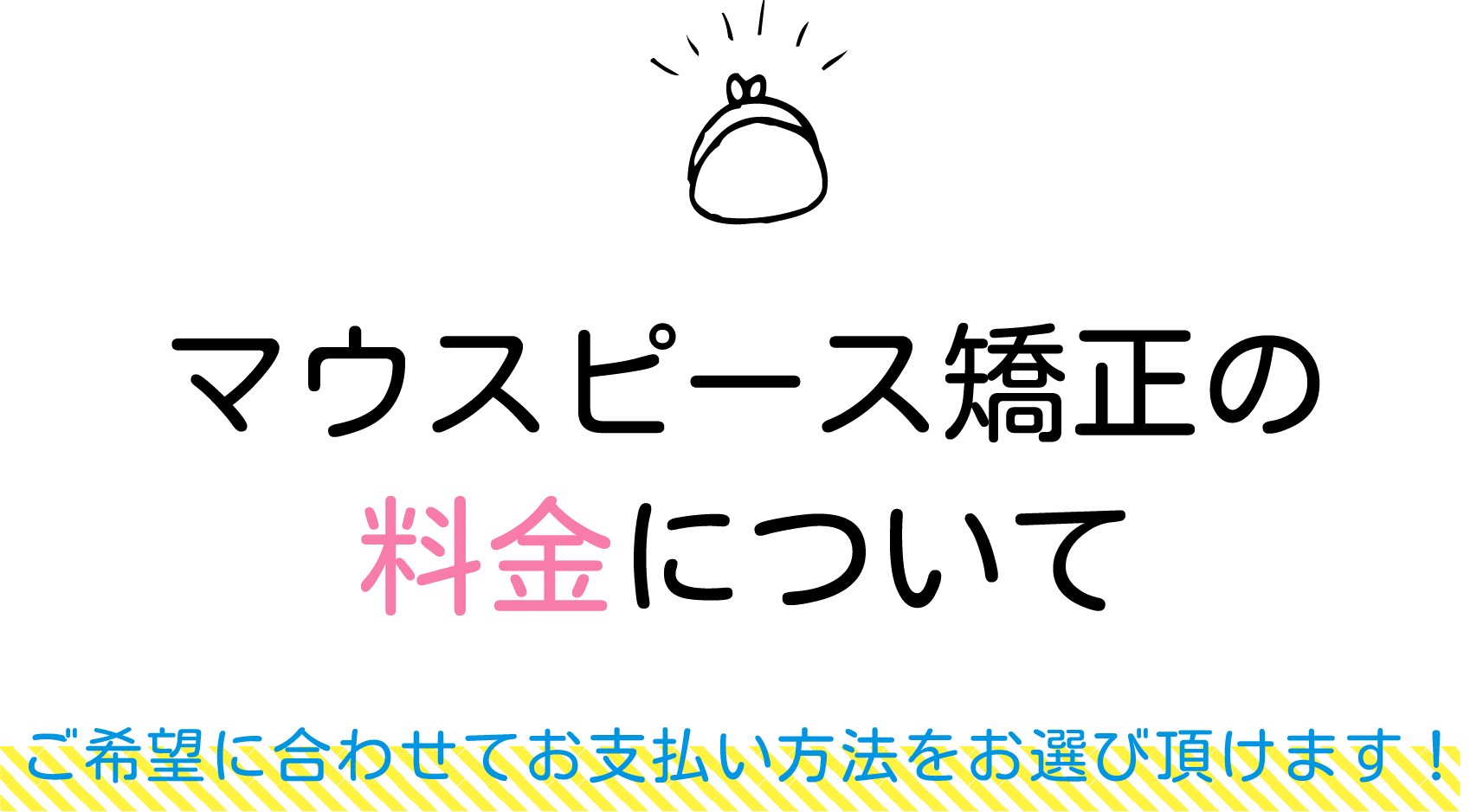 マウスピース矯正の料金について ご希望に合わせてお支払い方法をお選び頂けます！